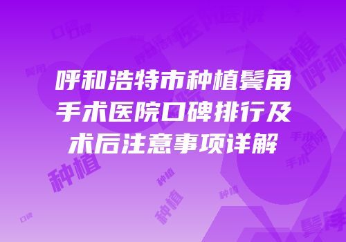 呼和浩特市种植鬓角手术医院口碑排行及术后注意事项详解