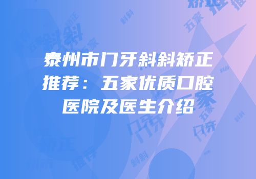 泰州市门牙斜斜矫正推荐：五家优质口腔医院及医生介绍