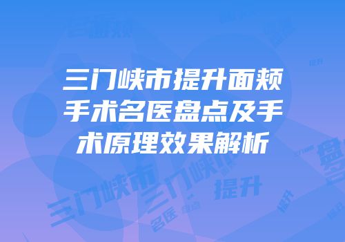 三门峡市提升面颊手术名医盘点及手术原理效果解析
