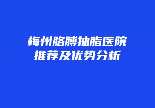 梅州胳膊抽脂医院推荐及优势分析