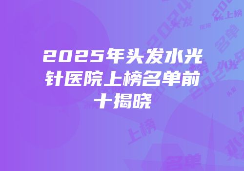 2025年头发水光针医院上榜名单前十揭晓