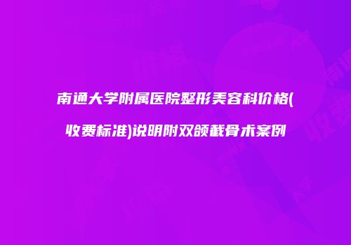 南通大学附属医院整形美容科价格(收费标准)说明附双颌截骨术案例