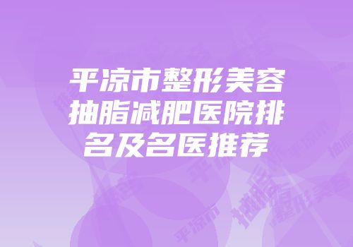 平凉市整形美容抽脂减肥医院排名及名医推荐