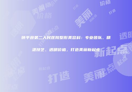 镇平县第二人民医院整形美容科：专业团队、精湛技艺、透明价格，打造美丽新起点