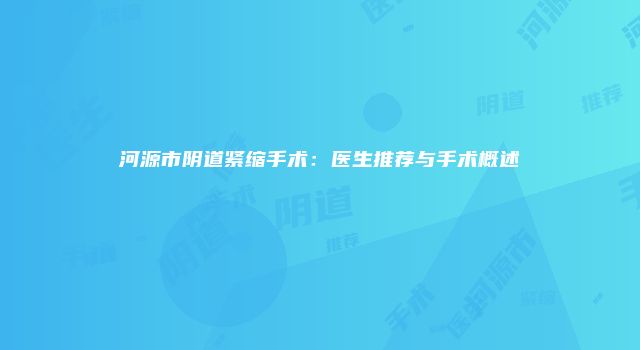 河源市阴道紧缩手术：医生推荐与手术概述