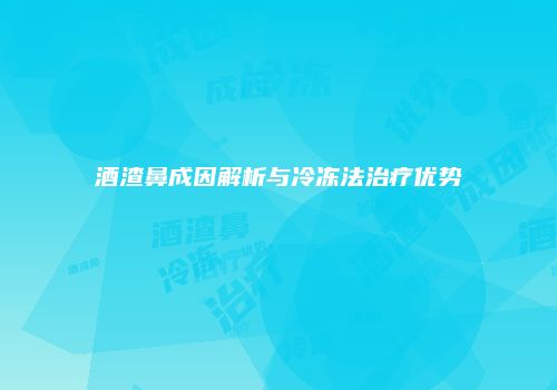 酒渣鼻成因解析与冷冻法治疗优势