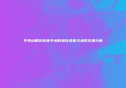 平顶山眼袋去除手术的潜在危害与术后效果分析