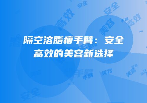 隔空溶脂瘦手臂：安全高效的美容新选择