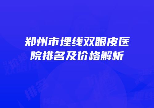 郑州市埋线双眼皮医院排名及价格解析