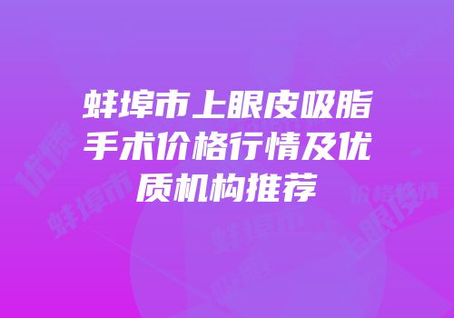 蚌埠市上眼皮吸脂手术价格行情及优质机构推荐