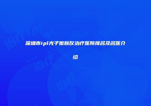 深圳市ipl光子嫩肤仪治疗医院排名及名医介绍