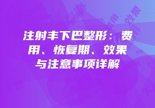 注射丰下巴整形：费用、恢复期、效果与注意事项详解