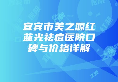 宜宾市美之源红蓝光祛痘医院口碑与价格详解
