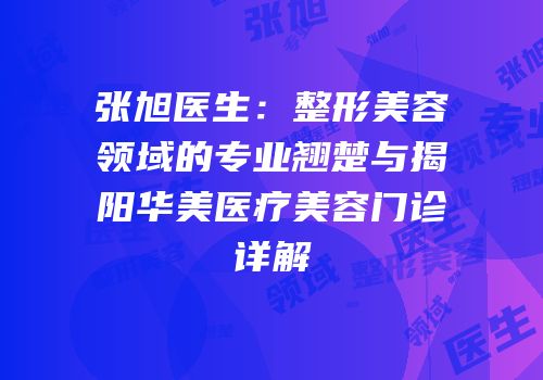 张旭医生：整形美容领域的专业翘楚与揭阳华美医疗美容门诊详解