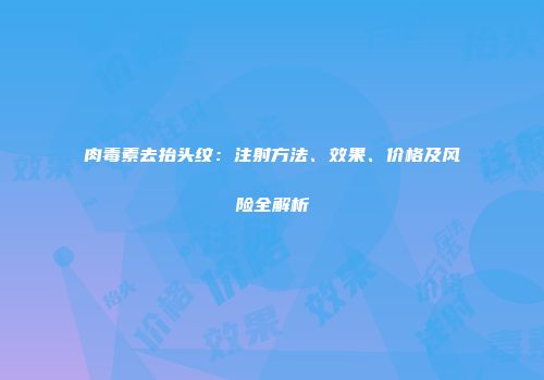 肉毒素去抬头纹：注射方法、效果、价格及风险全解析