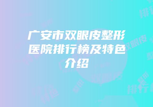 广安市双眼皮整形医院排行榜及特色介绍