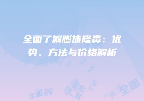 全面了解膨体隆鼻：优势、方法与价格解析