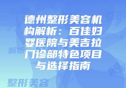 德州整形美容机构解析：百佳妇婴医院与美吉拉门诊部特色项目与选择指南