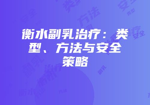 衡水副乳治疗：类型、方法与安全策略
