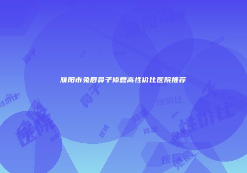 濮阳市兔唇鼻子修复高性价比医院推荐
