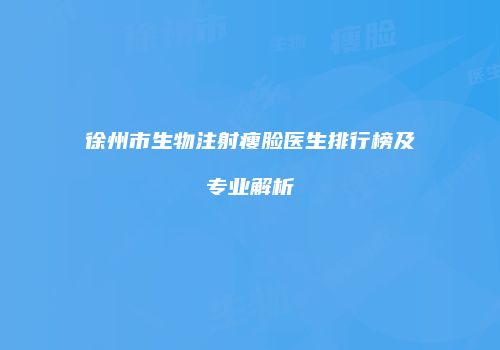 徐州市生物注射瘦脸医生排行榜及专业解析