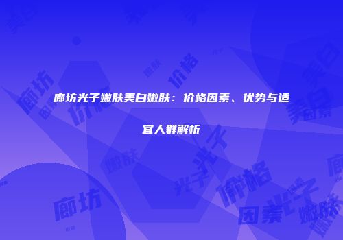 廊坊光子嫩肤美白嫩肤：价格因素、优势与适宜人群解析