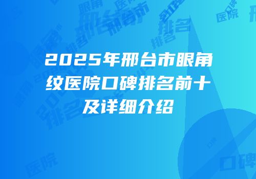 2025年邢台市眼角纹医院口碑排名前十及详细介绍