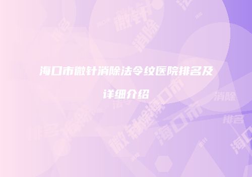 海口市微针消除法令纹医院排名及详细介绍