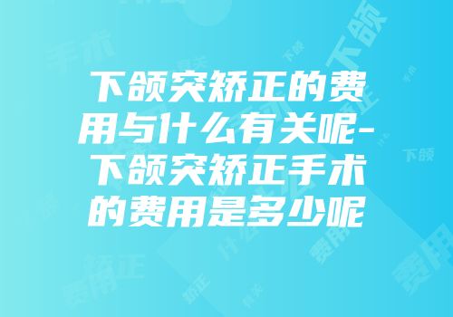 下颌突矫正的费用与什么有关呢-下颌突矫正手术的费用是多少呢