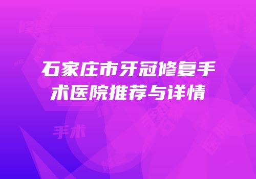石家庄市牙冠修复手术医院推荐与详情