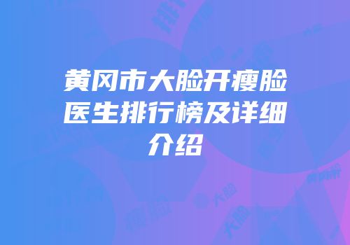 黄冈市大脸开瘦脸医生排行榜及详细介绍