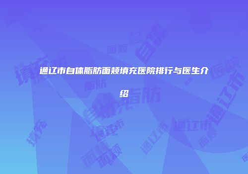 通辽市自体脂肪面颊填充医院排行与医生介绍