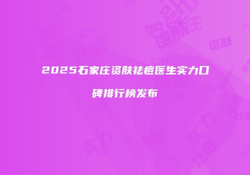 2025石家庄资肤祛痘医生实力口碑排行榜发布