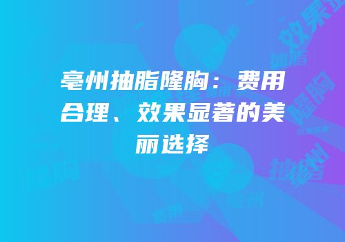 亳州抽脂隆胸：费用合理、效果显著的美丽选择