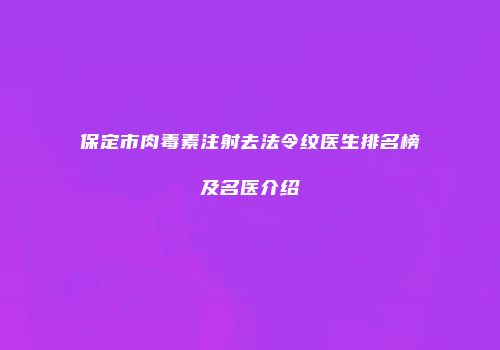 保定市肉毒素注射去法令纹医生排名榜及名医介绍
