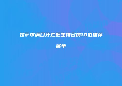 拉萨市满口牙烂医生排名前10位推荐名单