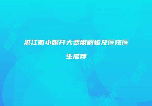 湛江市小眼开大费用解析及医院医生推荐