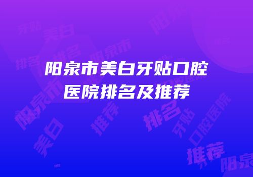 阳泉市美白牙贴口腔医院排名及推荐