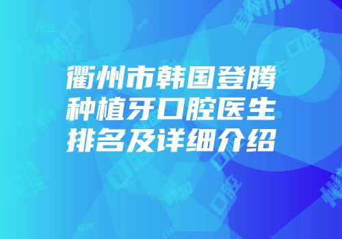 衢州市韩国登腾种植牙口腔医生排名及详细介绍
