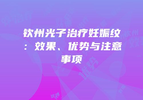 钦州光子治疗妊娠纹：效果、优势与注意事项