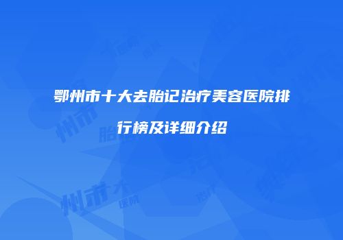 鄂州市十大去胎记治疗美容医院排行榜及详细介绍