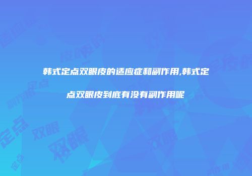 韩式定点双眼皮的适应症和副作用,韩式定点双眼皮到底有没有副作用呢
