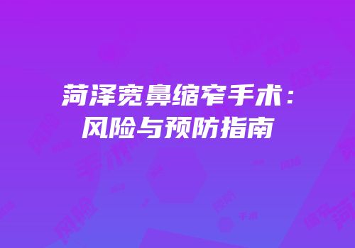 菏泽宽鼻缩窄手术：风险与预防指南