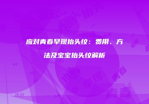 应对青春早现抬头纹：费用、方法及宝宝抬头纹解析