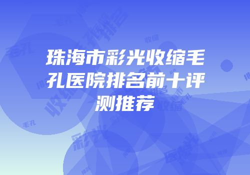 珠海市彩光收缩毛孔医院排名前十评测推荐