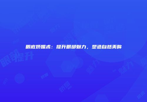 眼底娇媚术：提升眼部魅力，塑造自然美眸