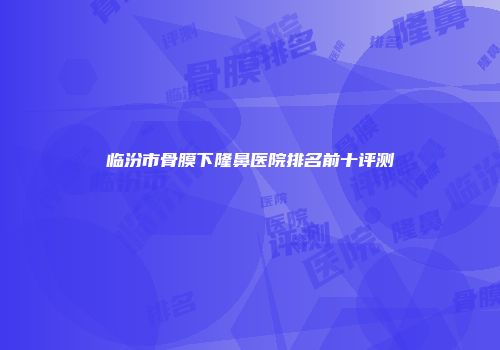 临汾市骨膜下隆鼻医院排名前十评测