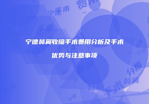 宁德鼻翼收缩手术费用分析及手术优势与注意事项