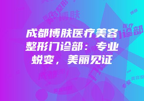 成都博肤医疗美容整形门诊部：专业蜕变，美丽见证
