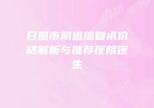 日照市阴道缩复术价格解析与推荐医院医生
